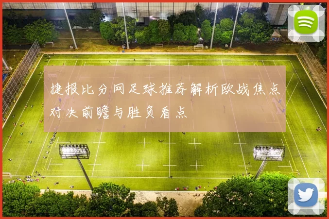 捷报比分网足球推荐解析欧战焦点对决前瞻与胜负看点
