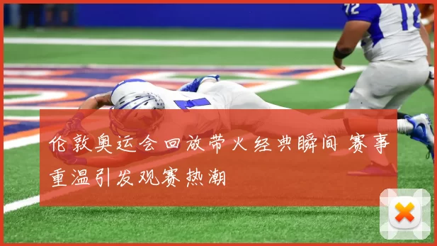 伦敦奥运会回放带火经典瞬间 赛事重温引发观赛热潮