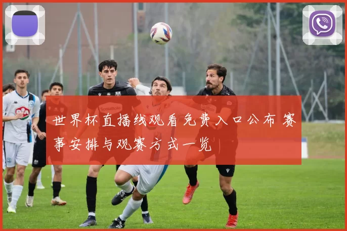 世界杯直播线观看免费入口公布 赛事安排与观赛方式一览
