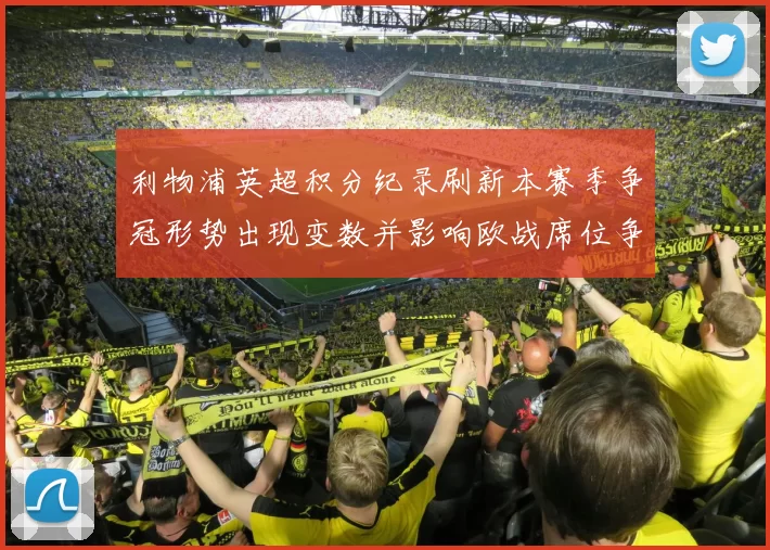 利物浦英超积分纪录刷新本赛季争冠形势出现变数并影响欧战席位争夺