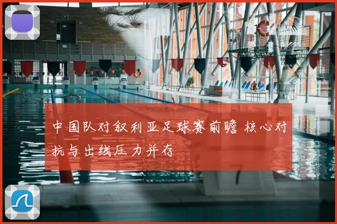中国队对叙利亚足球赛前瞻 核心对抗与出线压力并存