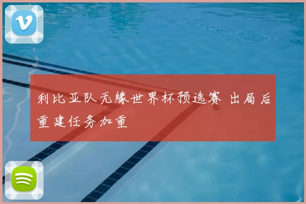 利比亚队无缘世界杯预选赛 出局后重建任务加重
