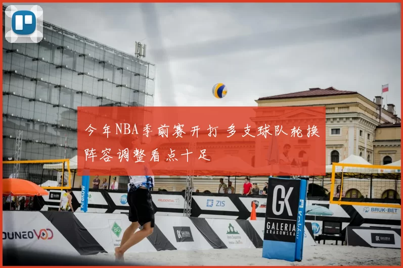 今年NBA季前赛开打 多支球队轮换阵容调整看点十足