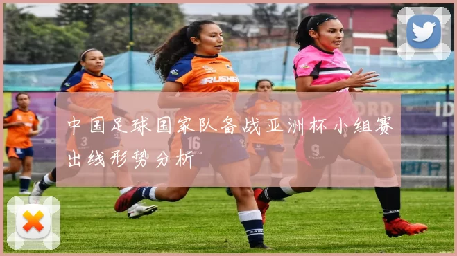 中国足球国家队备战亚洲杯小组赛出线形势分析
