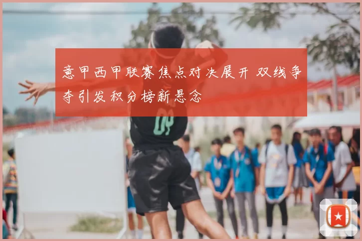 意甲西甲联赛焦点对决展开 双线争夺引发积分榜新悬念