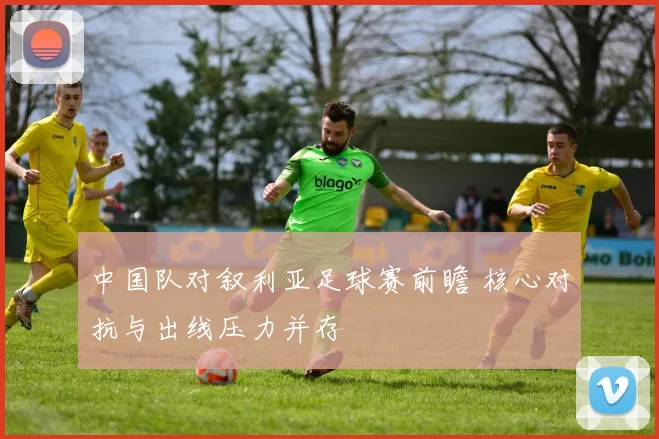 中国队对叙利亚足球赛前瞻 核心对抗与出线压力并存