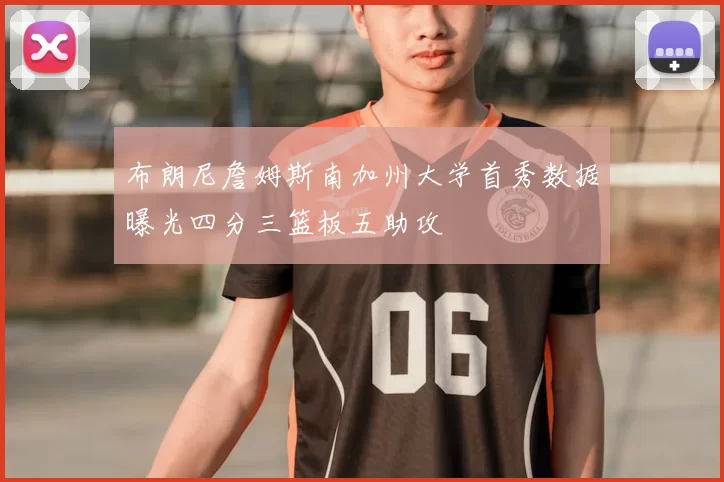 布朗尼詹姆斯南加州大学首秀数据曝光四分三篮板五助攻