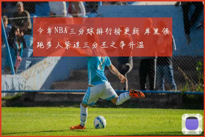 今年NBA三分球排行榜更新 库里领跑多人紧追三分王之争升温