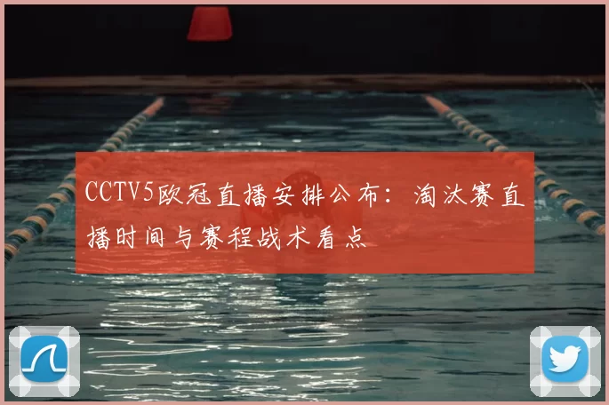 CCTV5欧冠直播安排公布：淘汰赛直播时间与赛程战术看点