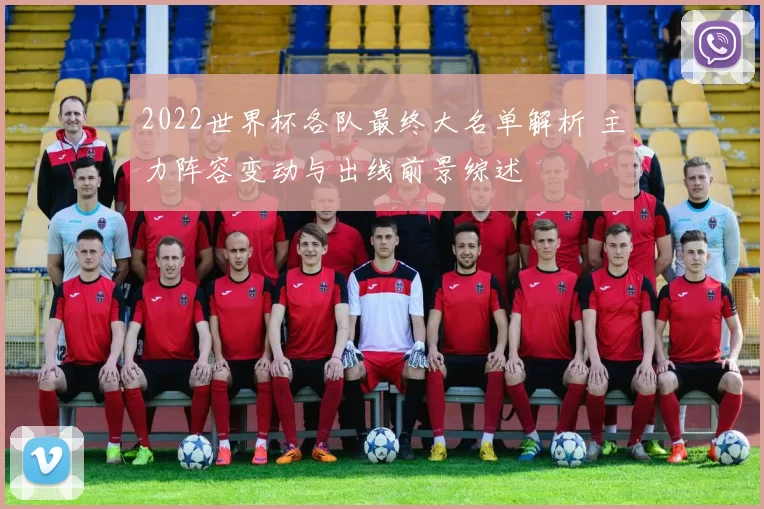 2022世界杯各队最终大名单解析 主力阵容变动与出线前景综述