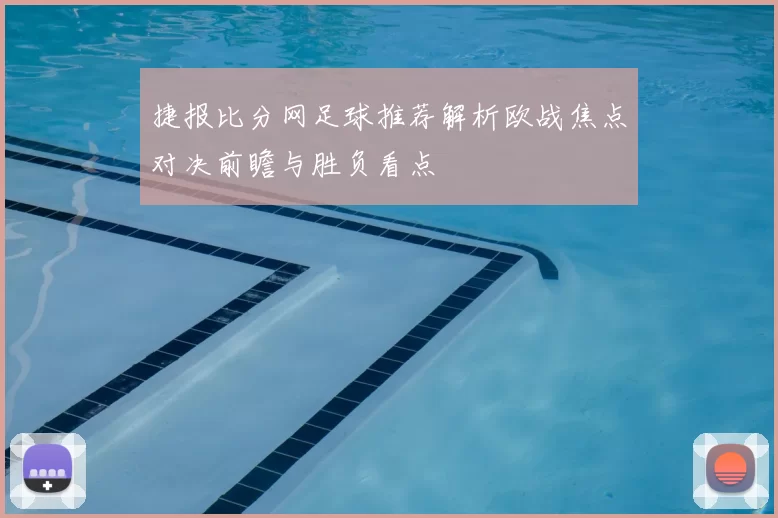 捷报比分网足球推荐解析欧战焦点对决前瞻与胜负看点