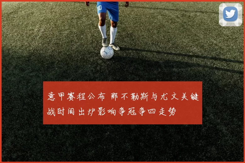 意甲赛程公布 那不勒斯与尤文关键战时间出炉影响争冠争四走势