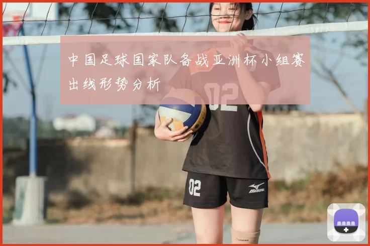 中国足球国家队备战亚洲杯小组赛出线形势分析