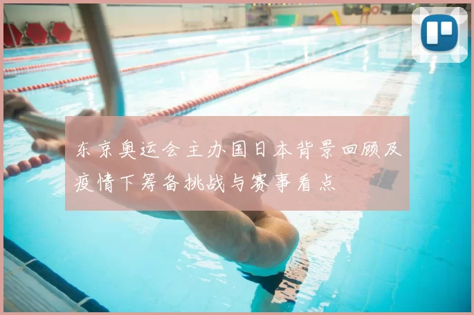 东京奥运会主办国日本背景回顾及疫情下筹备挑战与赛事看点
