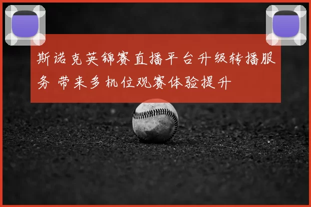 斯诺克英锦赛直播平台升级转播服务 带来多机位观赛体验提升
