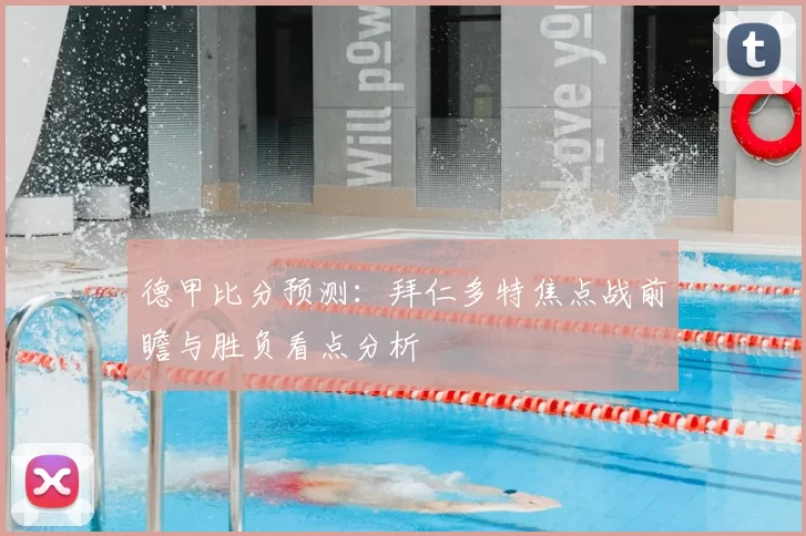 德甲比分预测：拜仁多特焦点战前瞻与胜负看点分析