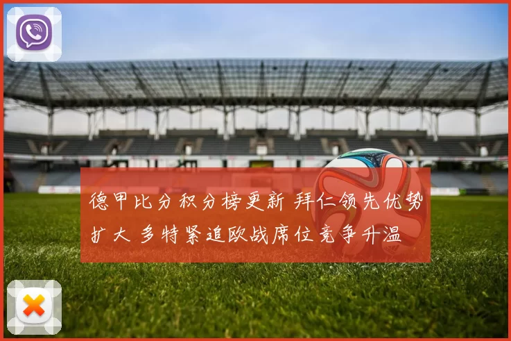 德甲比分积分榜更新 拜仁领先优势扩大 多特紧追欧战席位竞争升温
