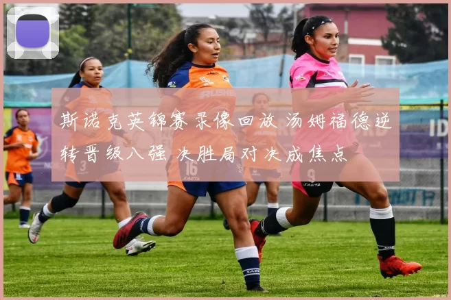 斯诺克英锦赛录像回放 汤姆福德逆转晋级八强 决胜局对决成焦点