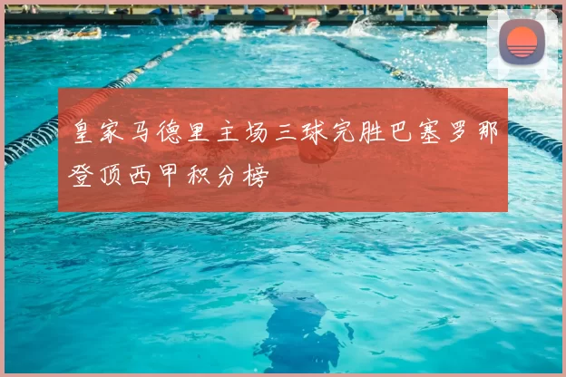 皇家马德里主场三球完胜巴塞罗那登顶西甲积分榜