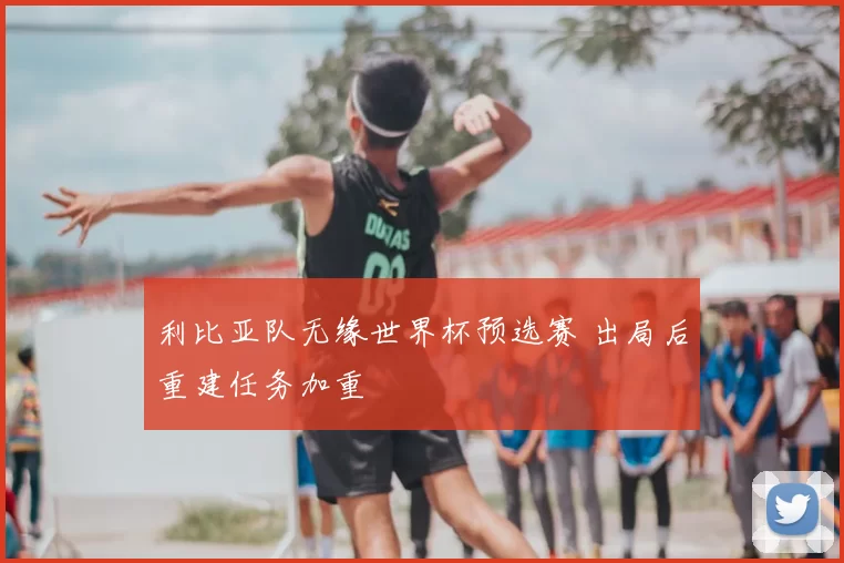 利比亚队无缘世界杯预选赛 出局后重建任务加重
