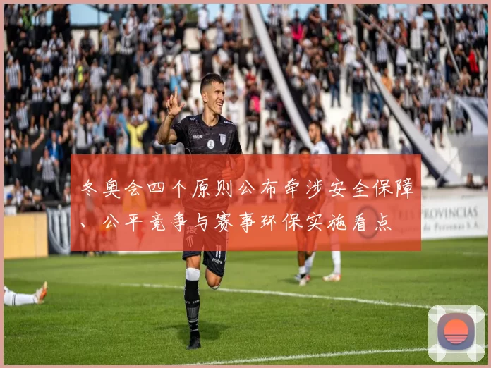 冬奥会四个原则公布牵涉安全保障、公平竞争与赛事环保实施看点