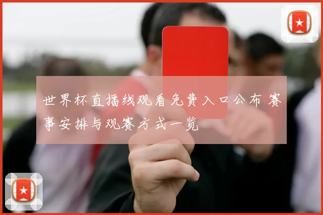 世界杯直播线观看免费入口公布 赛事安排与观赛方式一览