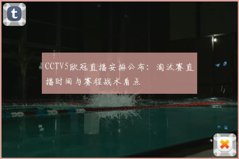 CCTV5欧冠直播安排公布：淘汰赛直播时间与赛程战术看点