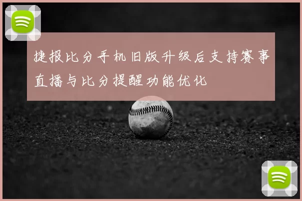 捷报比分手机旧版升级后支持赛事直播与比分提醒功能优化
