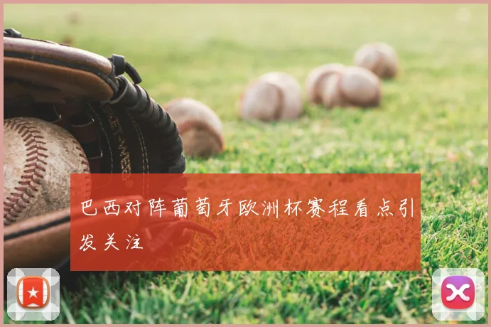 巴西对阵葡萄牙欧洲杯赛程看点引发关注