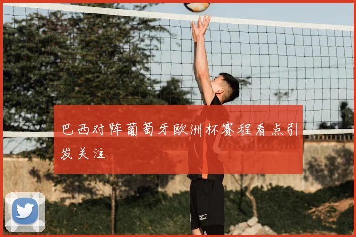巴西对阵葡萄牙欧洲杯赛程看点引发关注