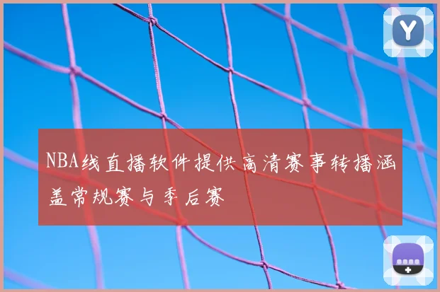 NBA线直播软件提供高清赛事转播涵盖常规赛与季后赛