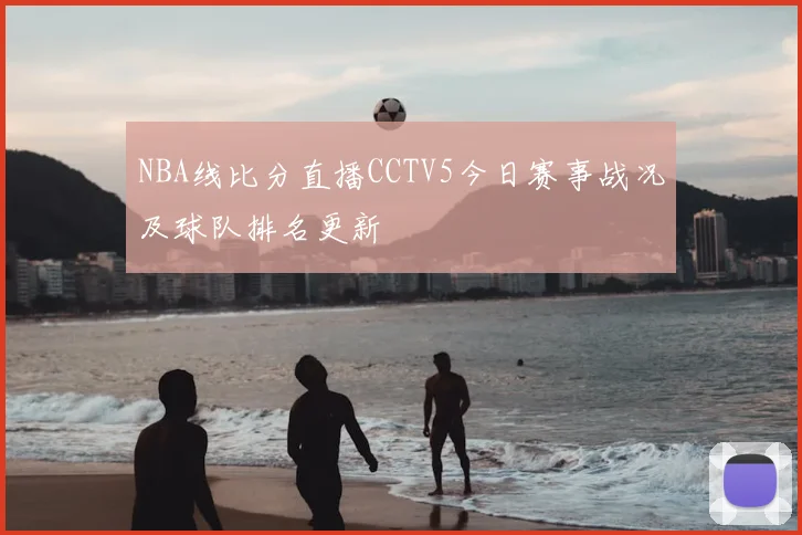 NBA线比分直播CCTV5今日赛事战况及球队排名更新