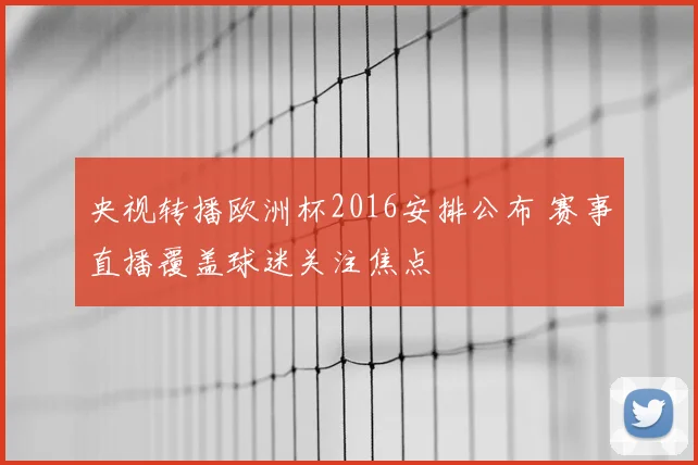 央视转播欧洲杯2016安排公布 赛事直播覆盖球迷关注焦点
