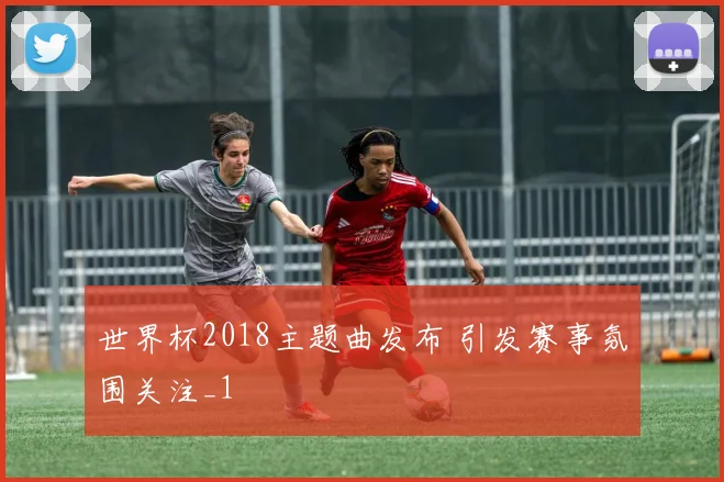 世界杯2018主题曲发布 引发赛事氛围关注_1