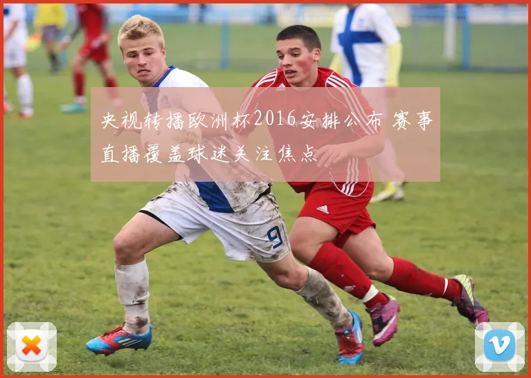 央视转播欧洲杯2016安排公布 赛事直播覆盖球迷关注焦点